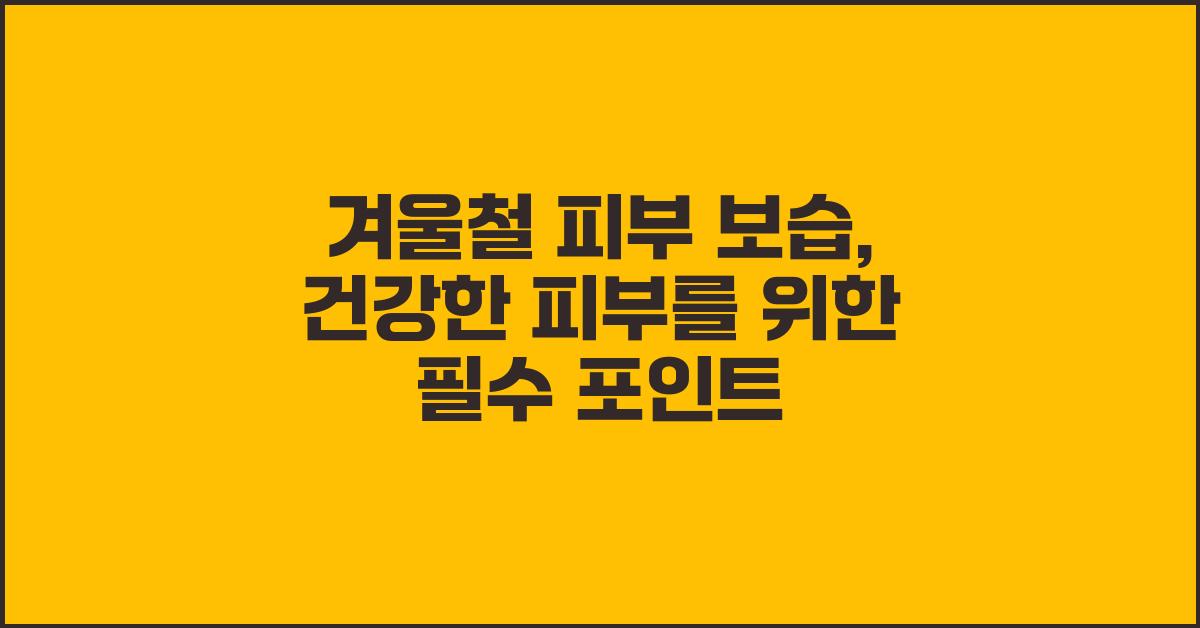 겨울철 피부 보습, 놓치지 말아야 할 핵심
