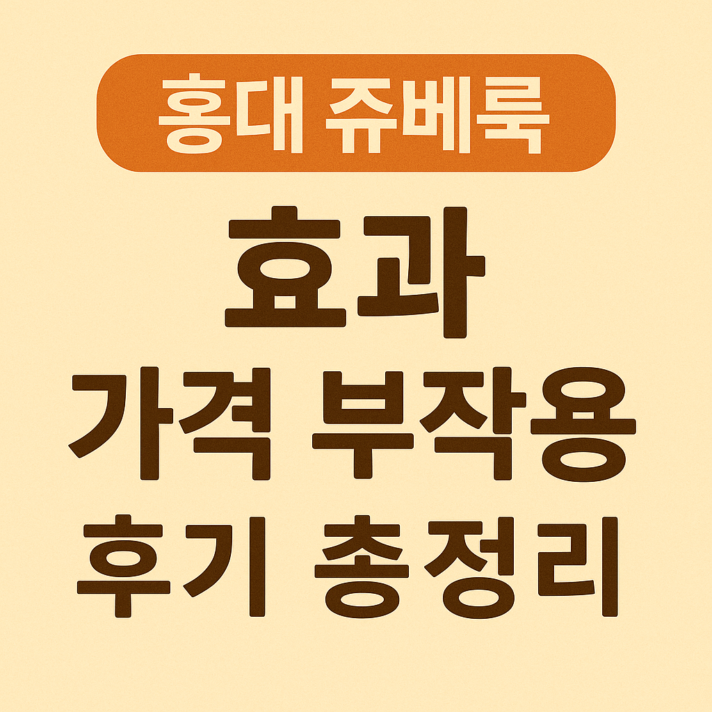 홍대 쥬베룩 효과 가격 부작용 후기 총정리 (2025년)