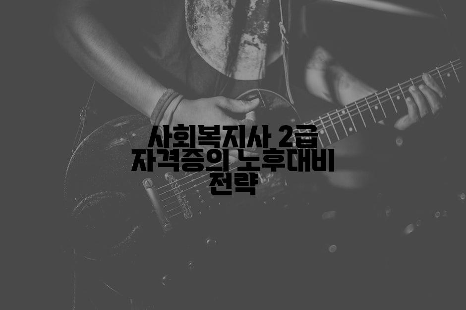 사회복지사 2급 자격증의 노후대비 전략