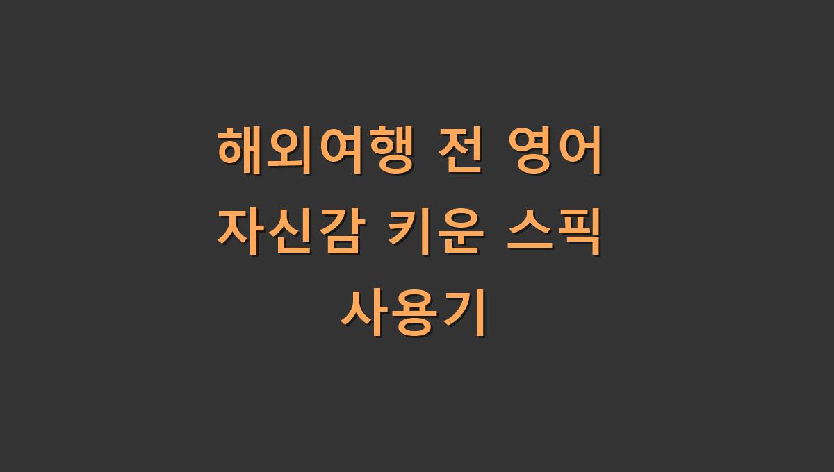 해외여행 전 영어 자신감 키운 스픽 사용기