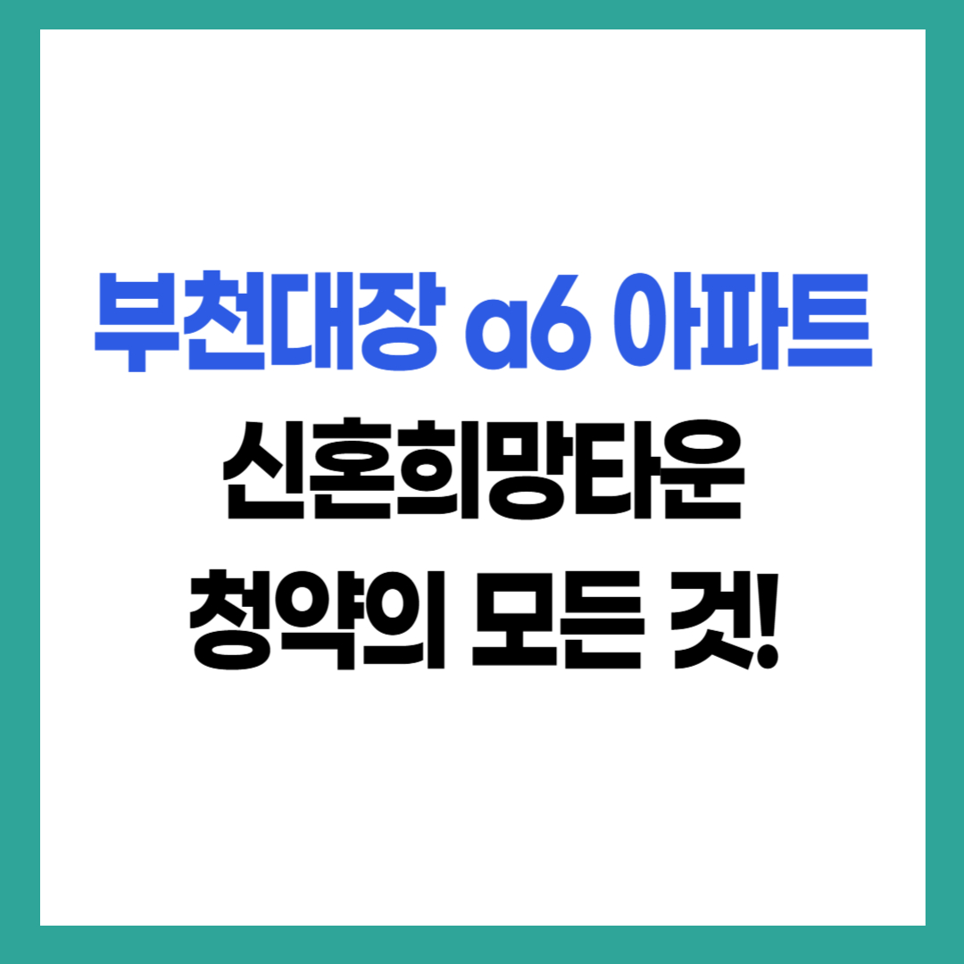 부천대장 a6아파트 신혼희망타운 청약의 모든 것! 2025년 분양정보 한눈에 안내하는 썸네일