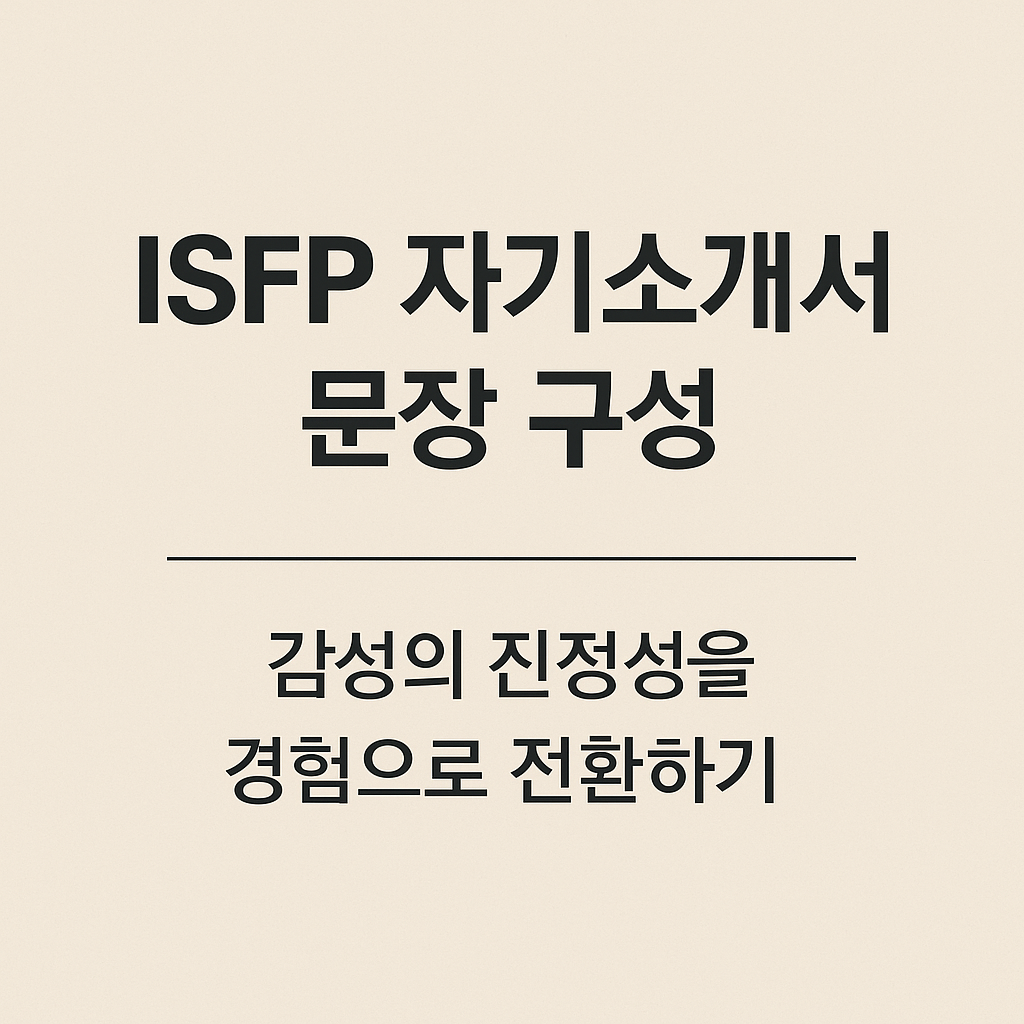 ISFP 자기소개서 문장 구성: 감성의 진정성을 경험으로 전환하기