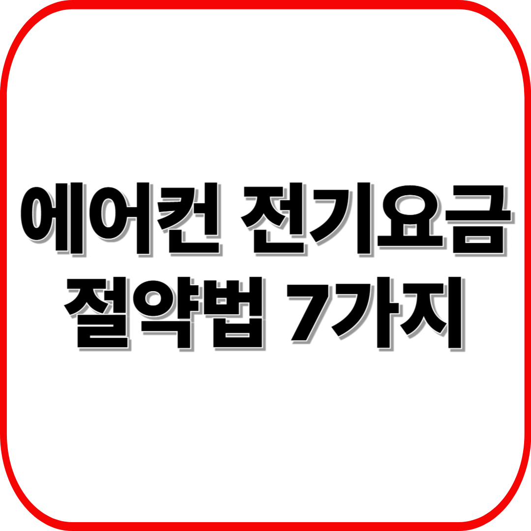 에어컨 전기요금 절약법 7가지! 여름철 냉방비 폭탄 피하는 똑똑한 방법 (2025년 최신)