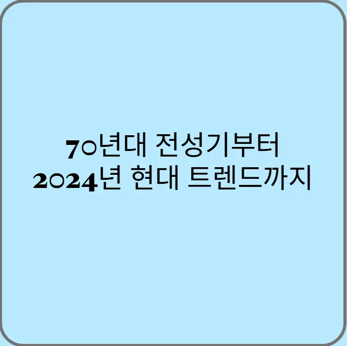 70년대-전성기부터-2024년-현대-트렌드까지