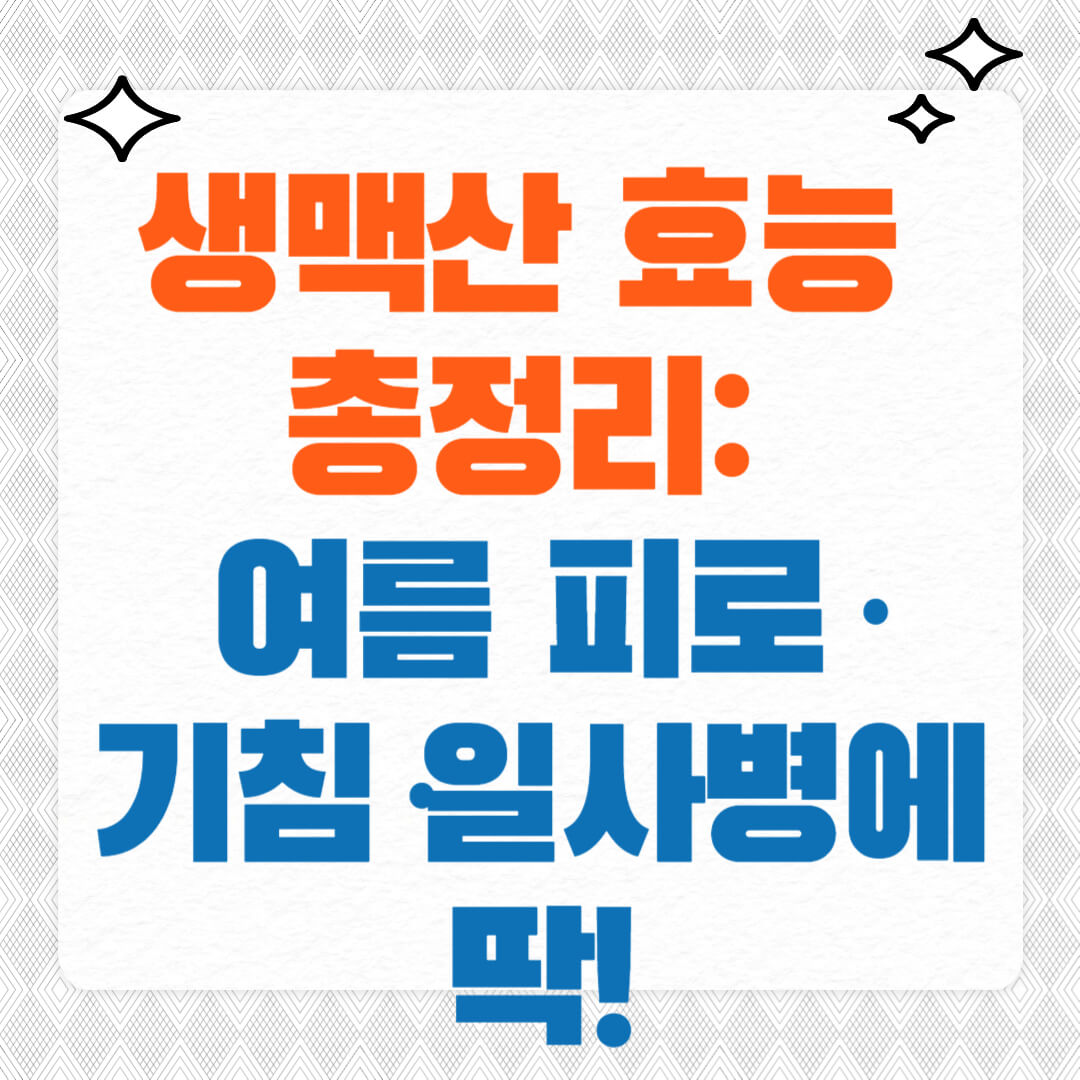 생맥산 효능 총정리: 여름 피로·기침·일사병에 딱!