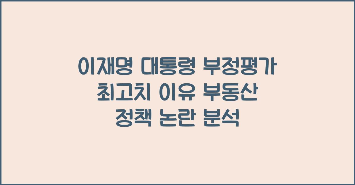 이재명 대통령 부정평가 최고치 이유 부동산 정책 논란