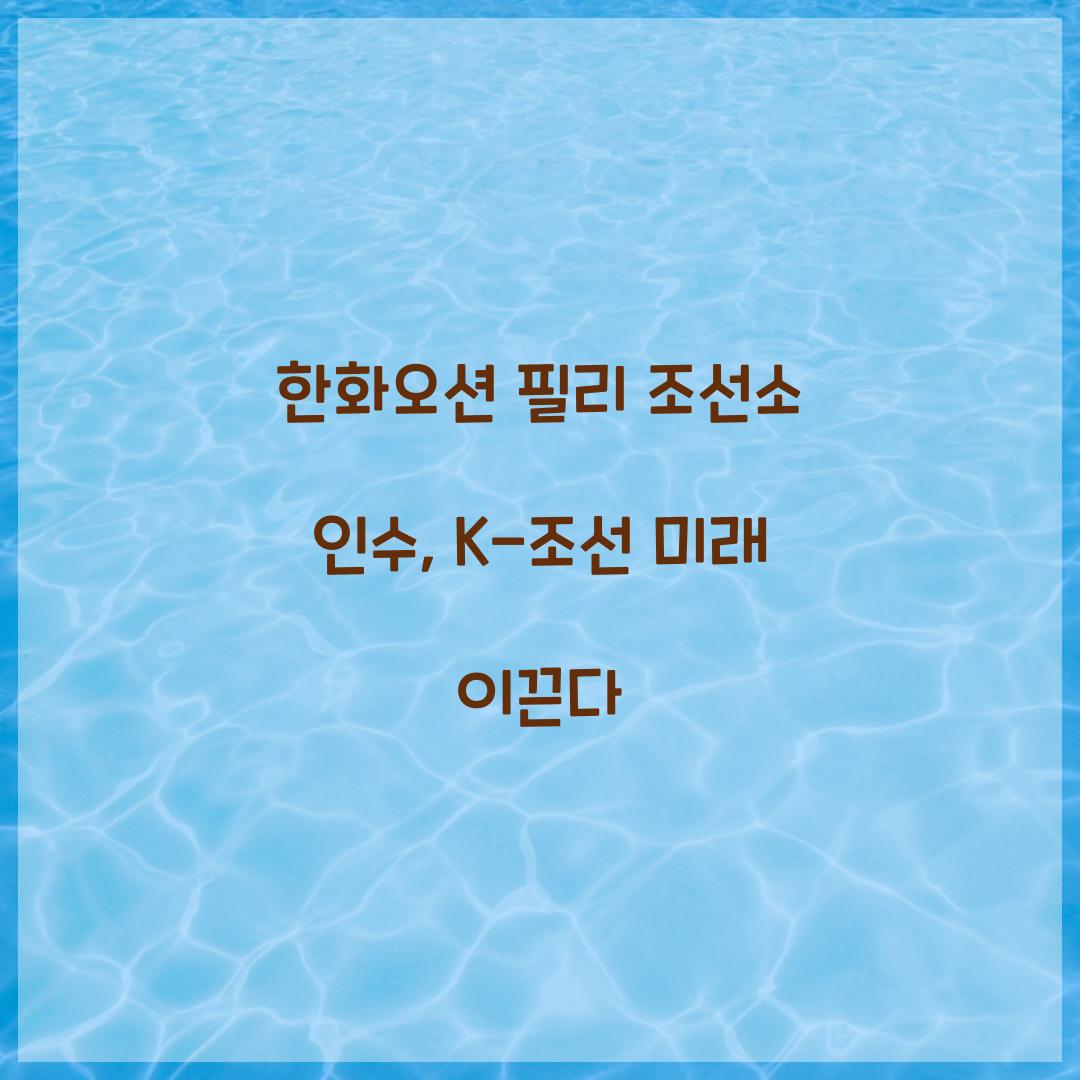한화오션 필리 조선소 인수