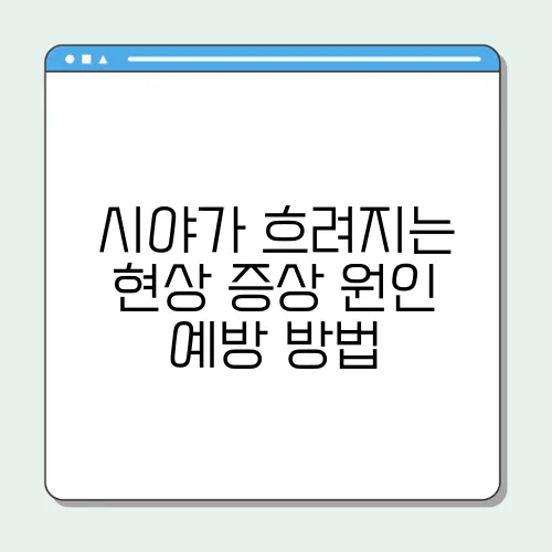 시야가 흐려지는 현상 증상 원인 예방 방법