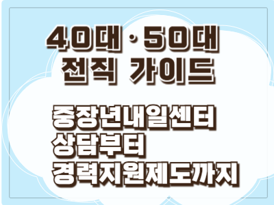 40대&middot;50대 전직 가이드: 중장년내일센터 상담부터 경력지원제도까지