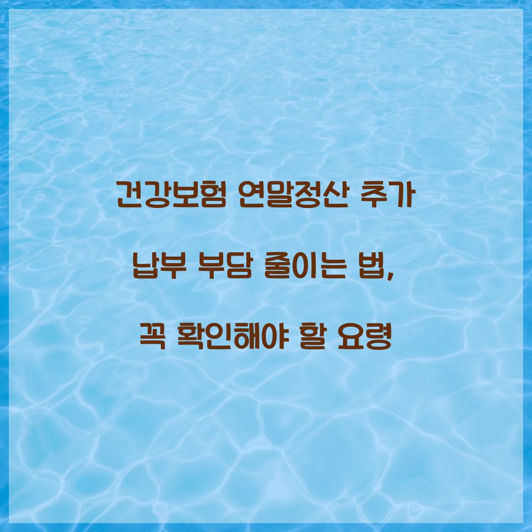 건강보험 연말정산 추가 납부 부담 줄이는 법