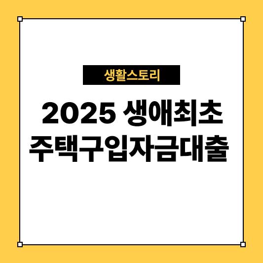 2025 생애최초 주택구입자금대출 조건과 신청 방법 총정리