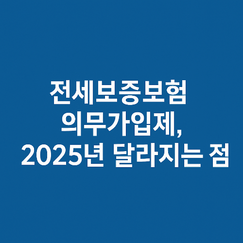 전세보증보험 의무가입제, 2025년 달라지는 점 총정리