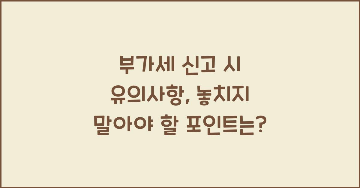 부가세 신고 시 유의사항