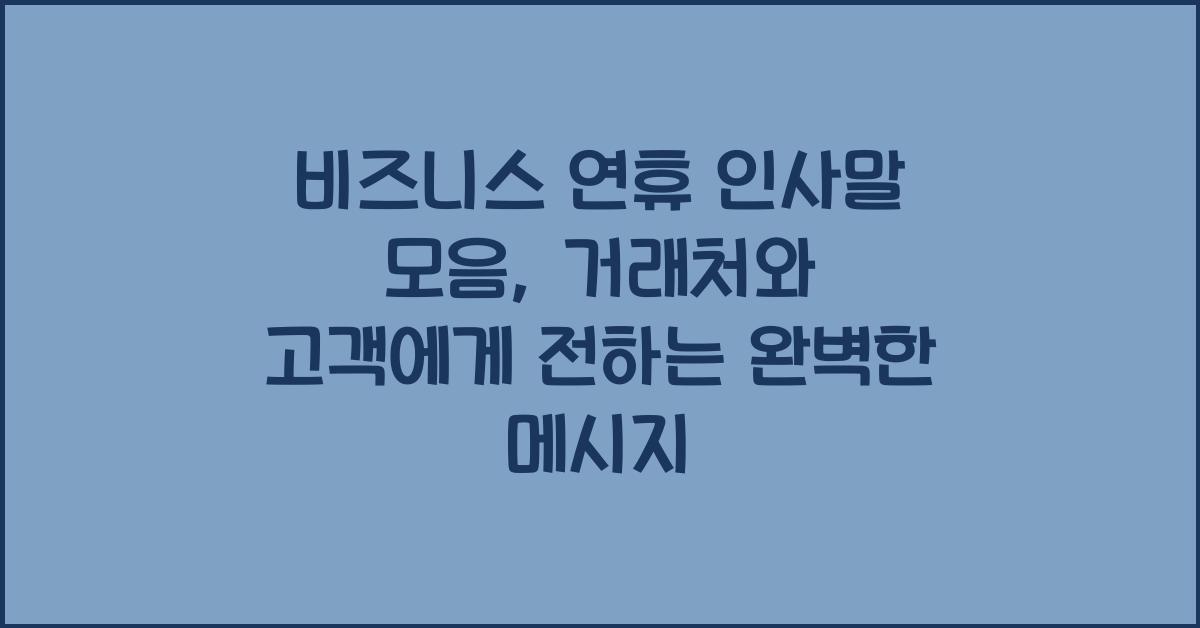 비즈니스 연휴 인사말 모음 거래처와 고객을 위한 완벽한 메시지