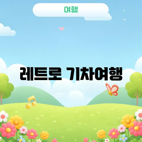 레트로 기차여행, 복고 감성 충전하기