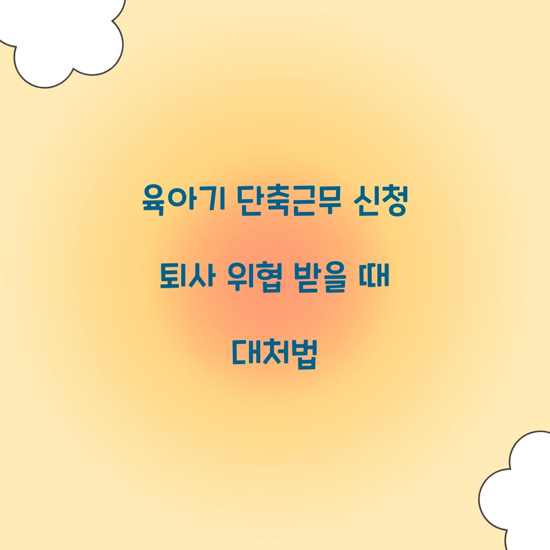 육아기 단축근무 신청 퇴사 위협 받을 때 대처법 