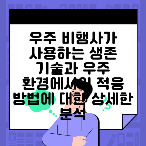 우주 비행사가 사용하는 생존 기술과 우주 환경에서의 적응 방법에 대한 상세한 분석