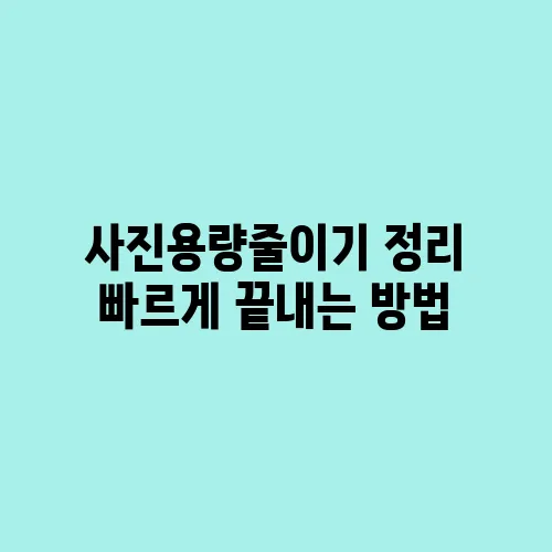 사진용량줄이기 정리 빠르게 끝내는 방법