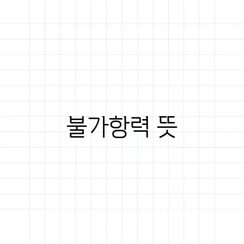 불가항력 뜻, 천재지변과 똑같은 개념일까?