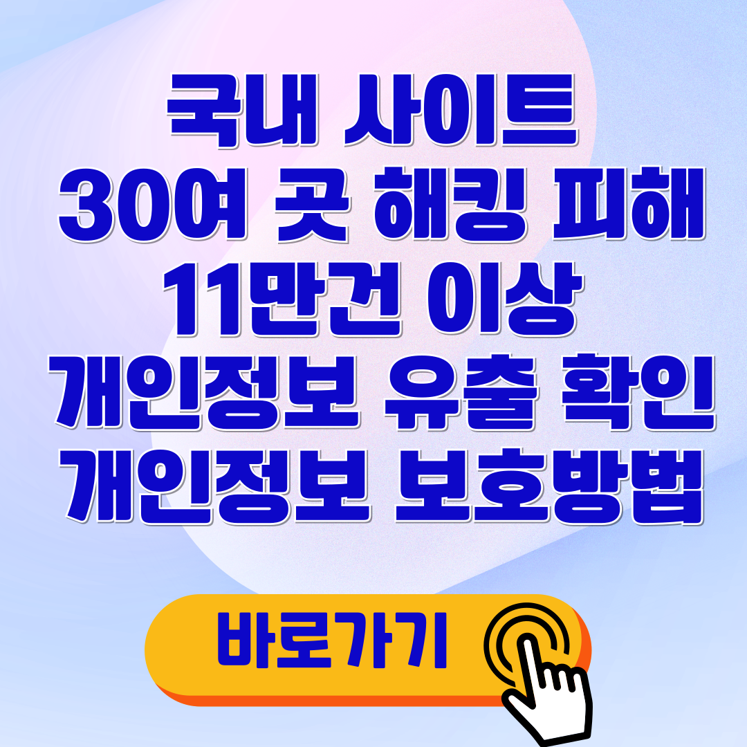 국내 사이트 30여 곳 해킹 피해 11만건 이상 개인정보 유출 확인 개인정보 보호방법