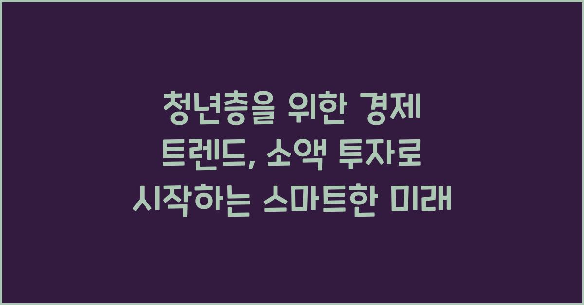 청년층을 위한 경제 트렌드 (예: 소액 투자, 디지털 노마드)