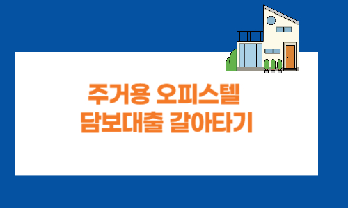 주거용 오피스텔 담보대출 갈아타기