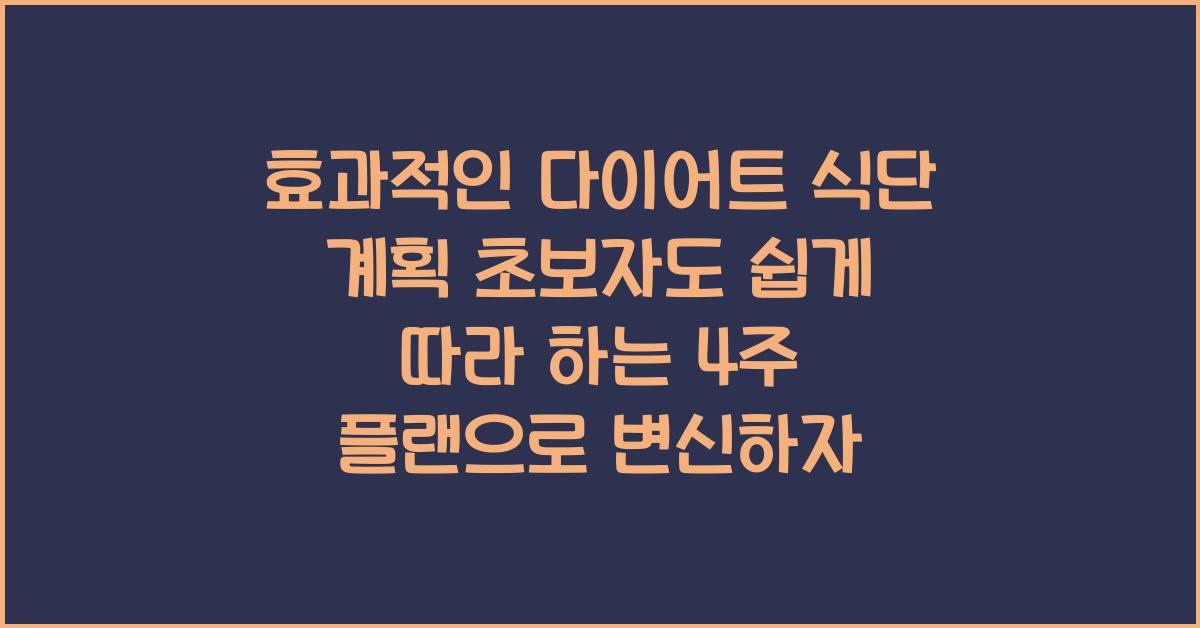 효과적인 다이어트 식단 계획! 초보자도 쉽게 따라 하는 4주 플랜
