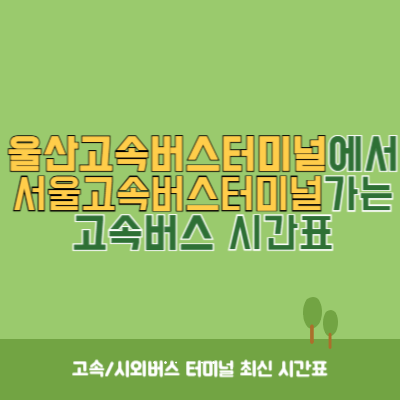 울산고속버스터미널에서 서울고속버스터미널 가는 고속버스 시간표 최신정보