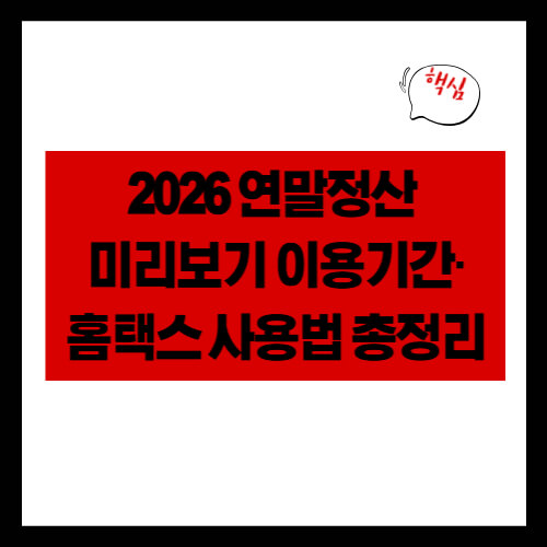 2026 연말정산 미리보기 이용기간·홈택스 사용법 총정리
