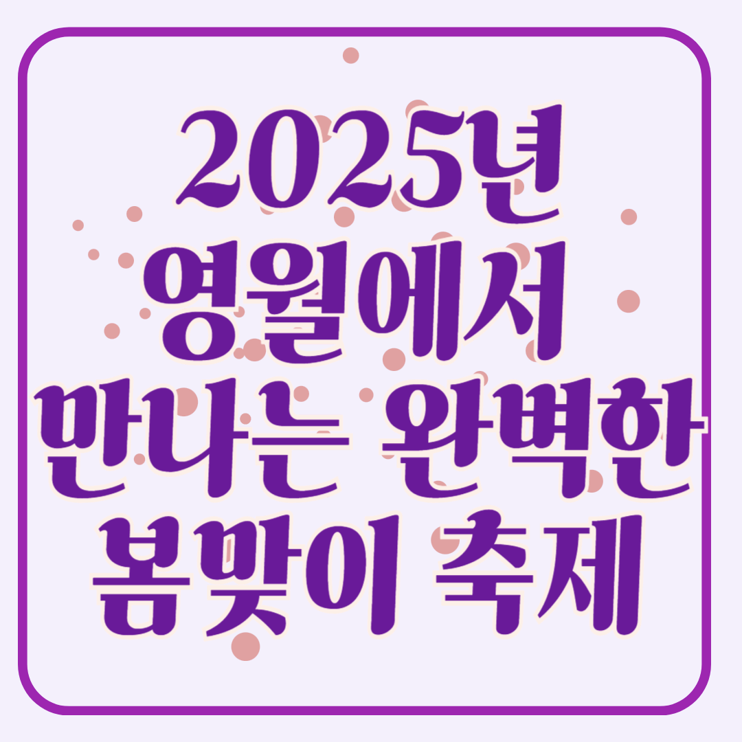 주말여행 영월에서 만나는 완벽한 봄여행 2025 영월 봄맞이 축제 안내