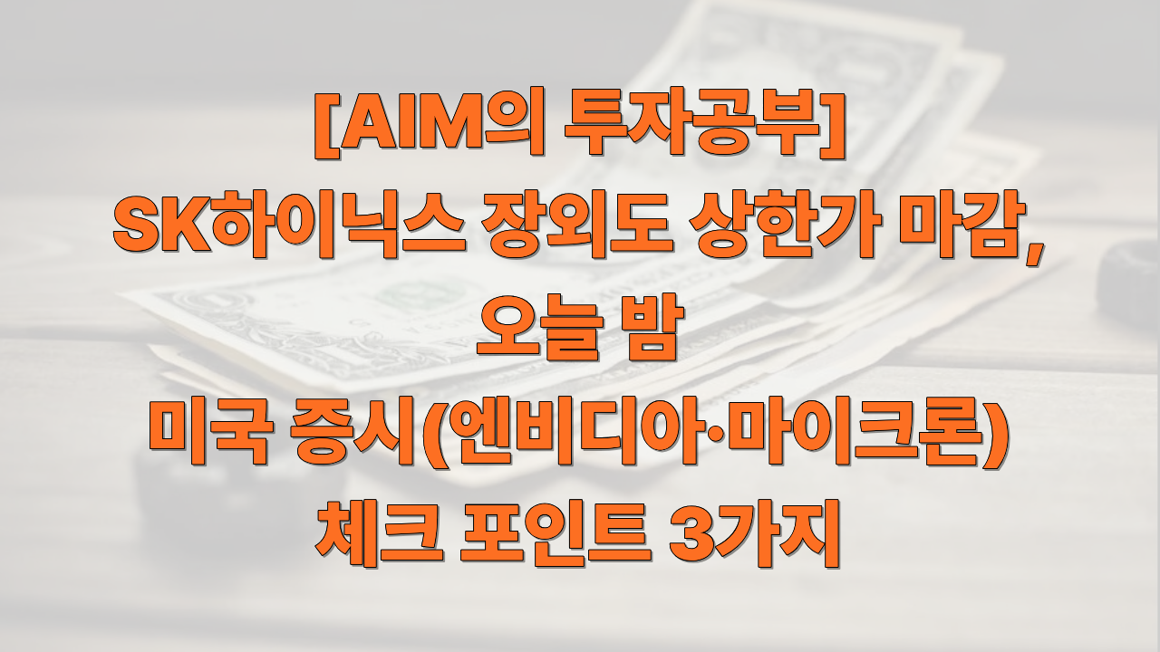 [AIM의 투자공부] SK하이닉스 장외도 상한가 마감, 오늘 밤 미국 증시 체크 포인트 3가지에 대한 썸네일