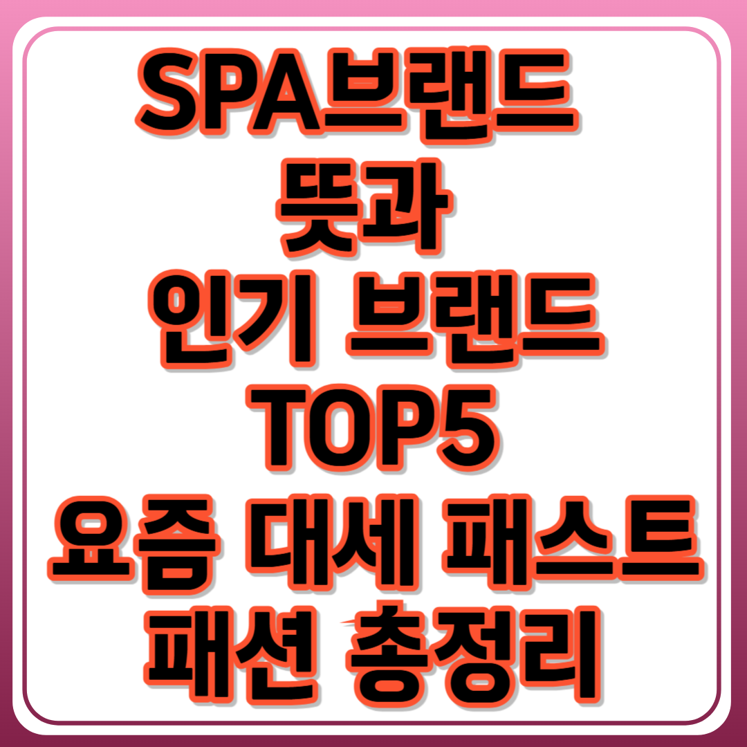 SPA브랜드&nbsp;뜻과&nbsp;인기 브랜드 TOP5_요즘 대세 패스트패션 총정리