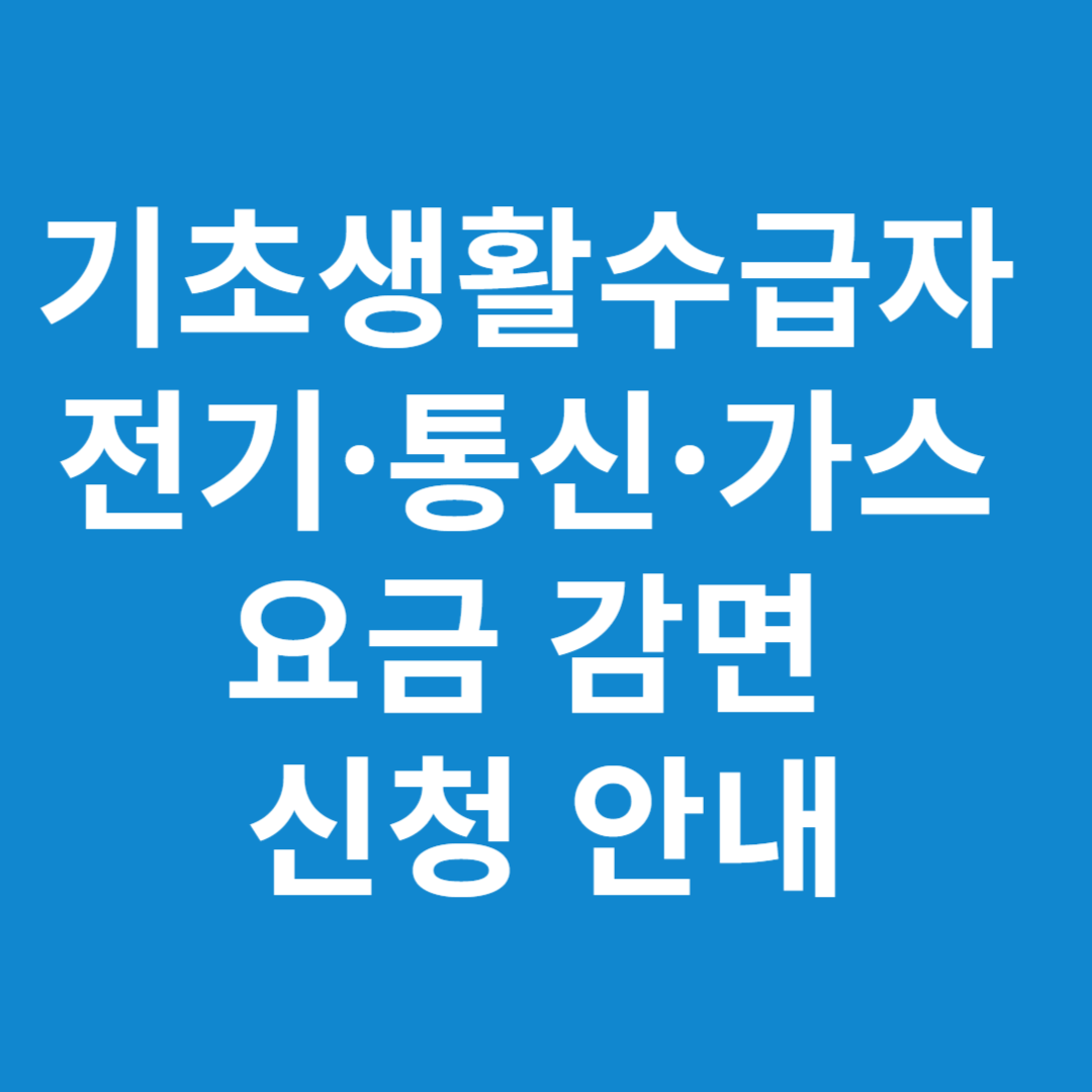 기초생활수급자 전기&middot;통신&middot;가스 요금 감면 신청 안내