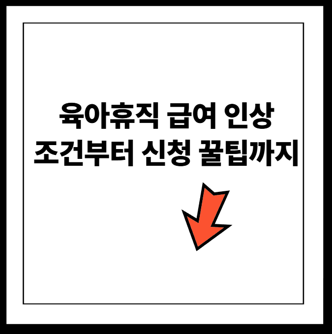 육아휴직 급여 인상 총정리