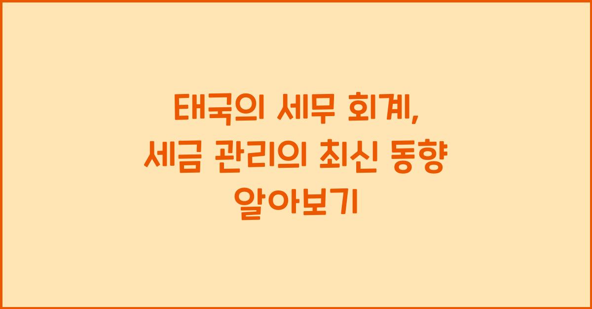 태국의 세무 회계: 세금 관리의 최신 동향