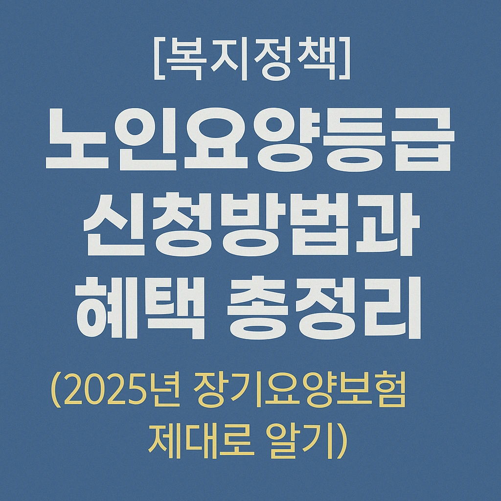 노인요양등급 신청방법과 혜택 총정리(2025년 장기요양보험 제대로 알기)