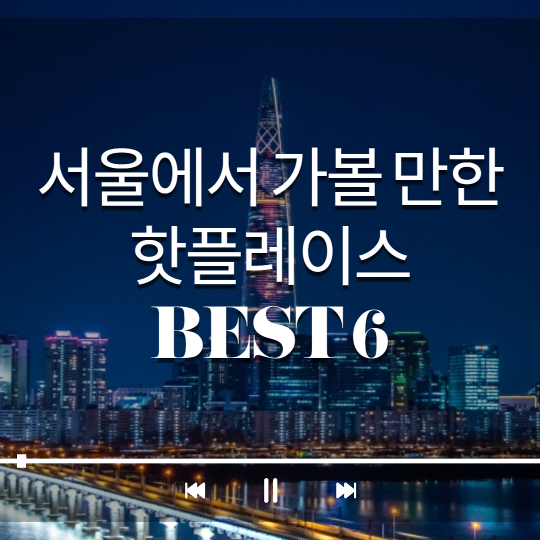 서울에서 가볼 만한 핫플레이스 BEST 6