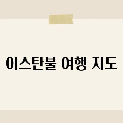이스탄불 여행 지도, 터키의 역사적인 도시를 탐험하는 최적의 경로는?​