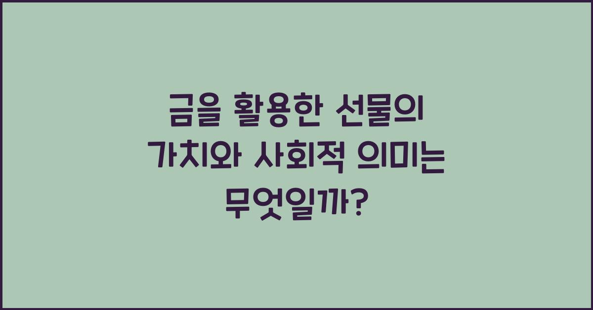 금을 활용한 선물의 가치와 사회적 의미