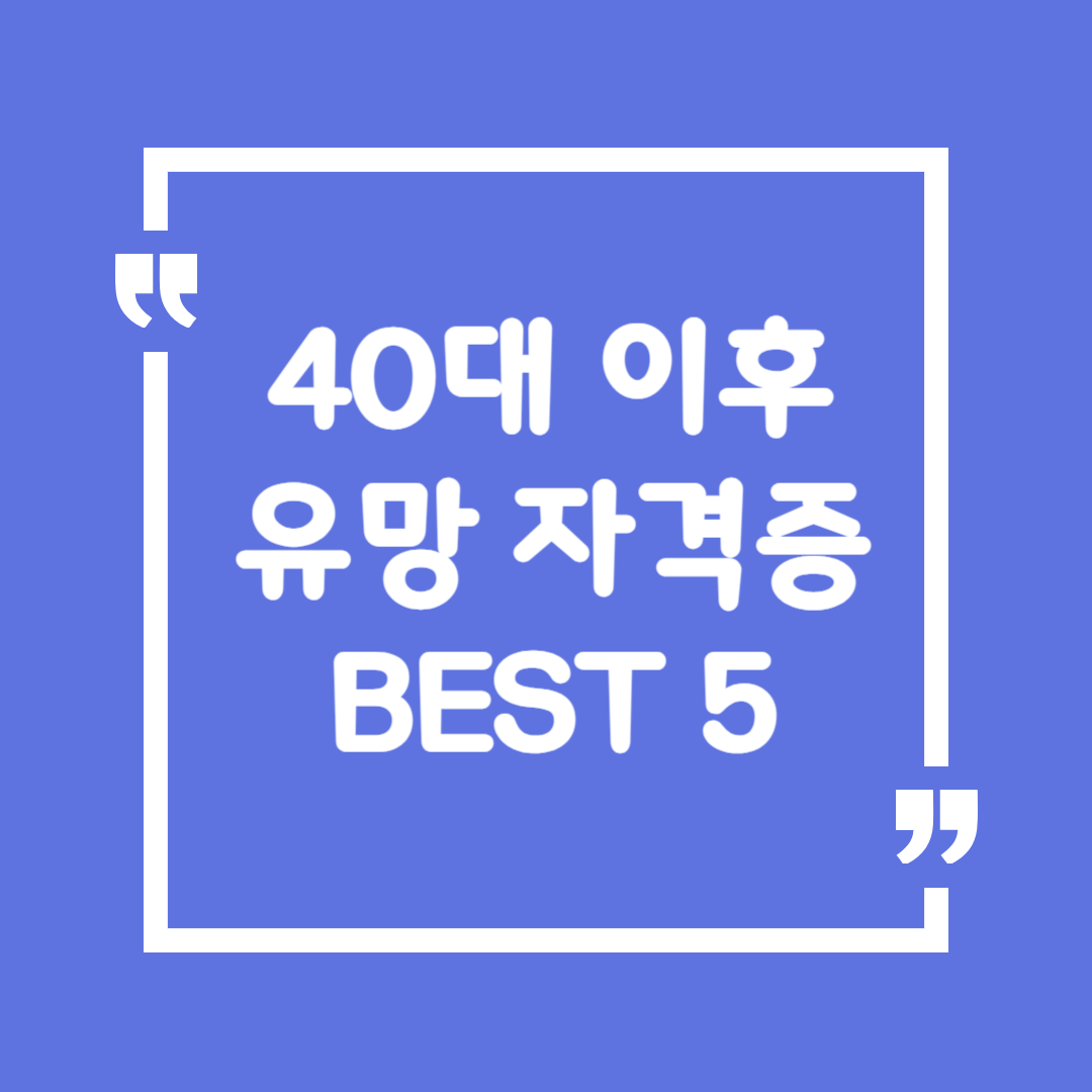 40대 이후 유망 자격증 BEST 5(실무에서 바로 써먹는 자격증은?)