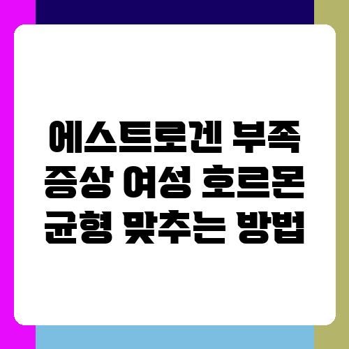 에스트로겐 부족 증상 여성 호르몬 균형 맞추는 방법.png