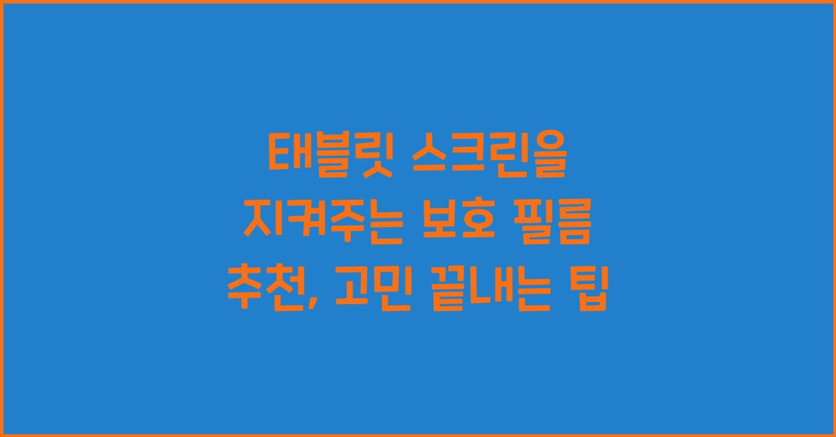 태블릿 스크린을 지켜주는 보호 필름 추천