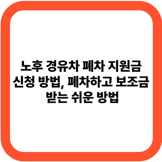 노후 경유차 폐차 지원금 신청 방법, 폐차하고 보조금 받는 쉬운 방법