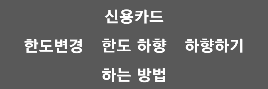 신용카드 한도 하향하는 방법