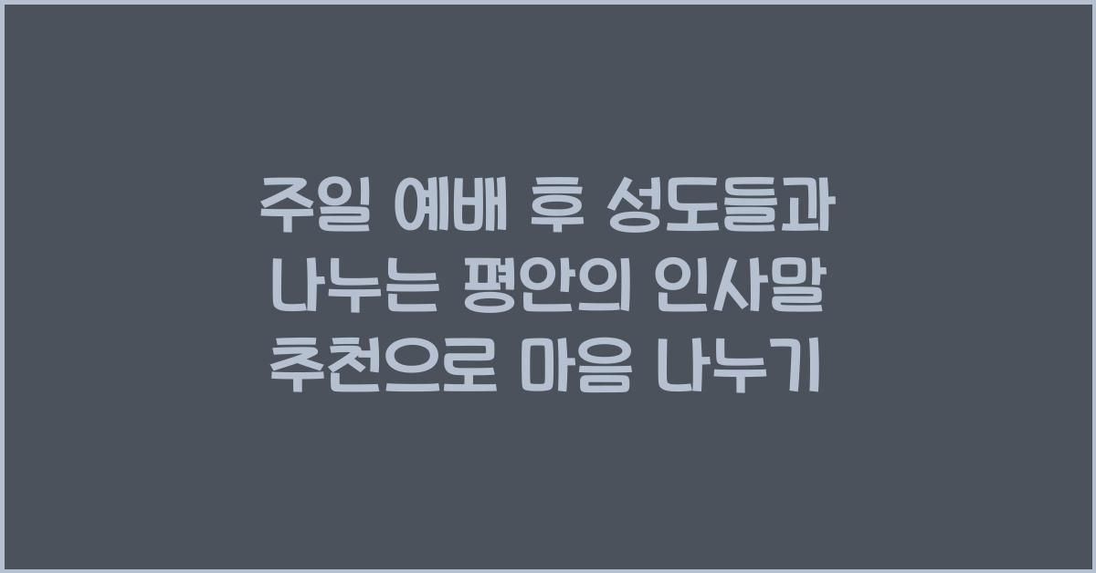 주일 예배 후 성도들과 나누는 평안의 인사말 추천