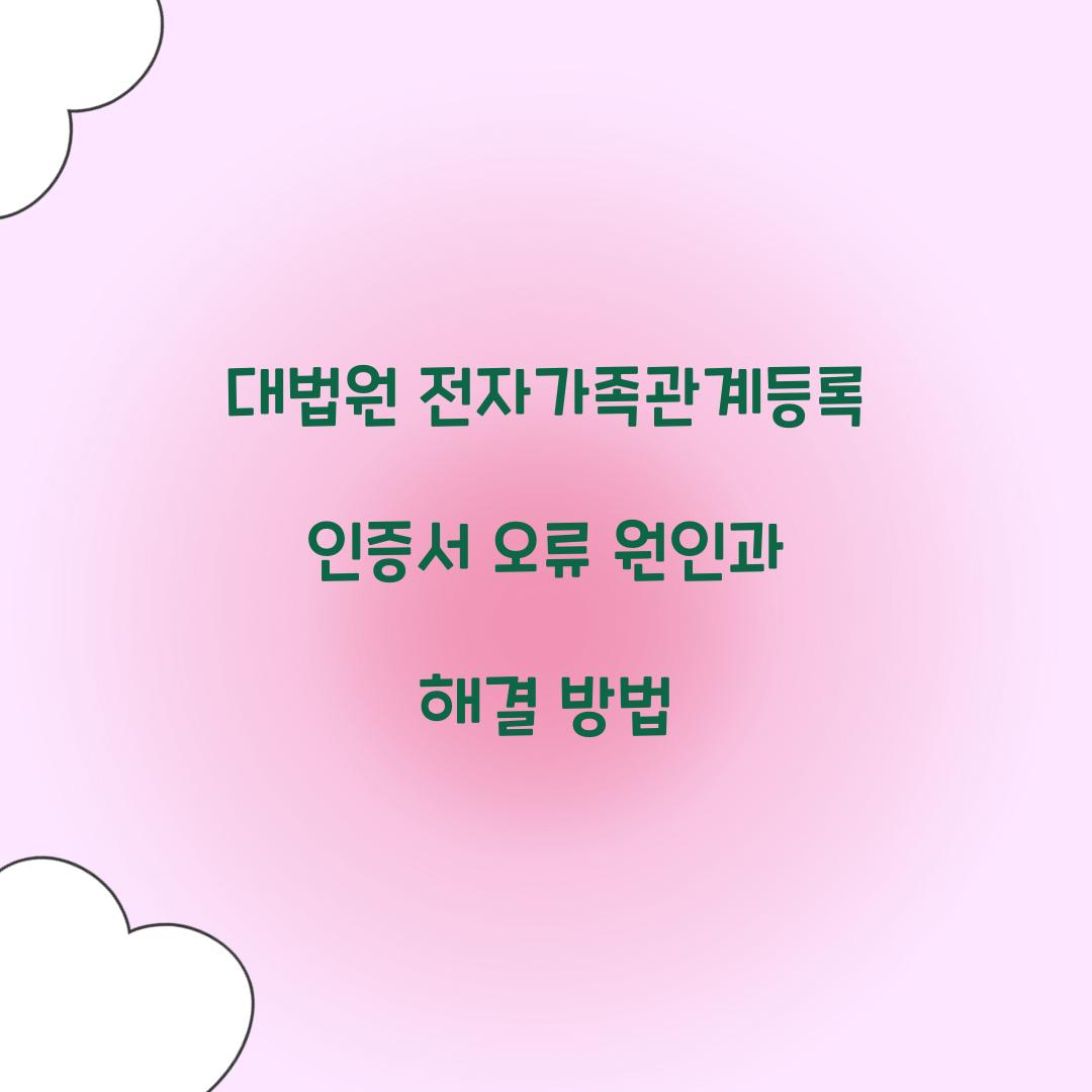 대법원 전자가족관계등록 인증서 오류 원인과 해결 방법