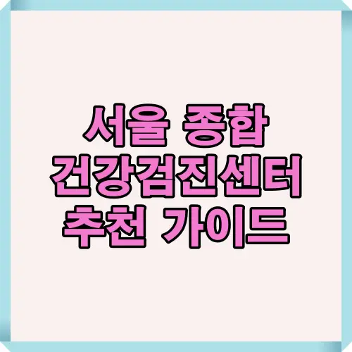 서울 종합 건강검진센터 선택 시 필요한 정보와 유용한 가이드를 한눈에 확인할 수 있는 안내 이미지