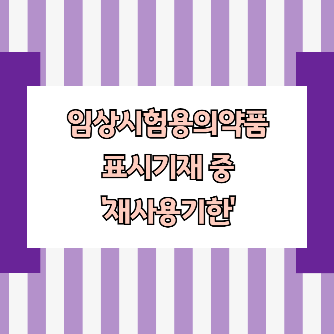 임상시험용의약품 표시기재 중 '재사용기한'