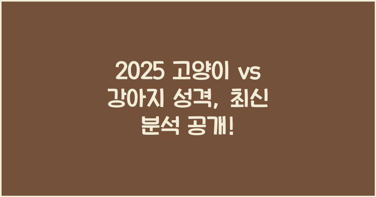 2025 고양이 vs 강아지 성격