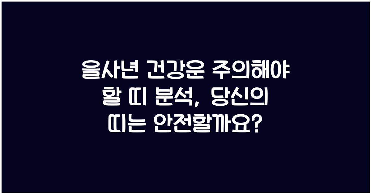 을사년 건강운 주의해야 할 띠 분석